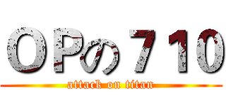 ＯＰの７１０ (attack on titan)