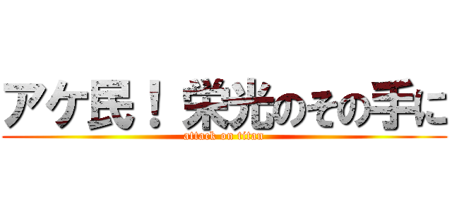 アケ民！ 栄光のその手に (attack on titan)