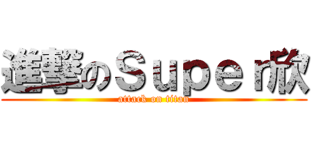 進撃のＳｕｐｅｒ欣 (attack on titan)