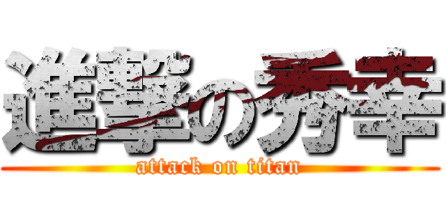 進撃の秀幸 (attack on titan)