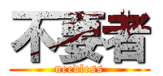 不要者 (needless)