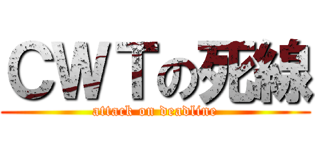 ＣＷＴの死線 (attack on deadline)