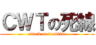 ＣＷＴの死線 (attack on deadline)