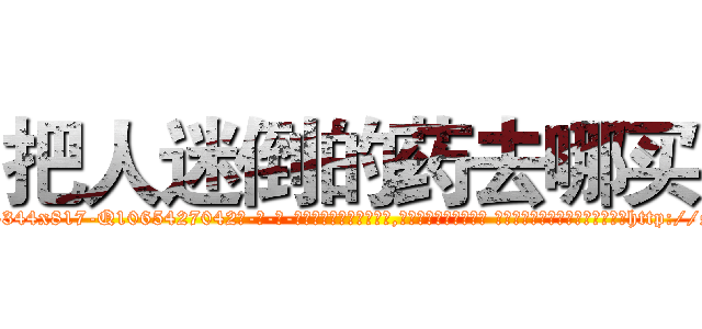 把人迷倒的药去哪买 (把人迷倒的药去哪买【电-话151x68344x817-Q1065427042元-吉-药-业】我们做的是长期生意,靠的是老客户长期支持 把人迷倒的药去哪买在发表了一篇http://sngk.net/khndVW

参考消息网我们做的是长期生意,靠的是老客户长期支持也许我们早该意识到，就连鲍勃·霍斯金斯（金球奖戏剧类电影男主角 
)