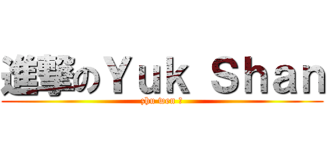 進撃のＹｕｋ Ｓｈａｎ (zhu wen ❤)