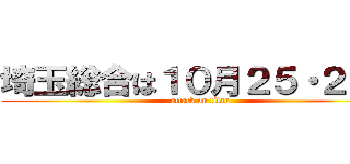埼玉総合は１０月２５・２６日 (attack on titan)