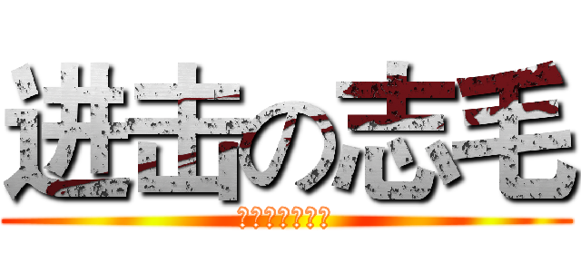 进击の志毛 (高端大气上档次)