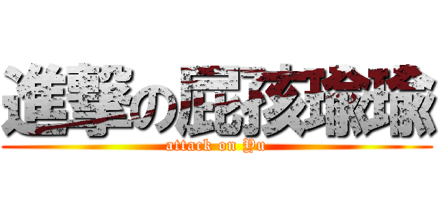 進撃の屁孩瑜瑜 (attack on Yu)