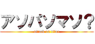 アソパソマソ？ (attack on titan)
