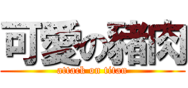 可愛の豬肉 (attack on titan)