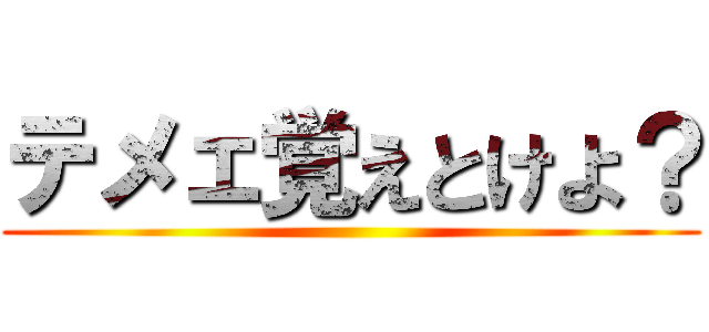 テメェ覚えとけよ？ ()