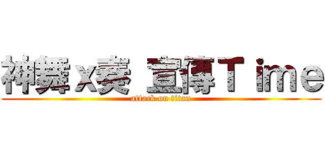 神舞ｘ奏 宣傳Ｔｉｍｅ (attack on titan)