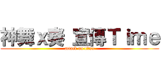 神舞ｘ奏 宣傳Ｔｉｍｅ (attack on titan)