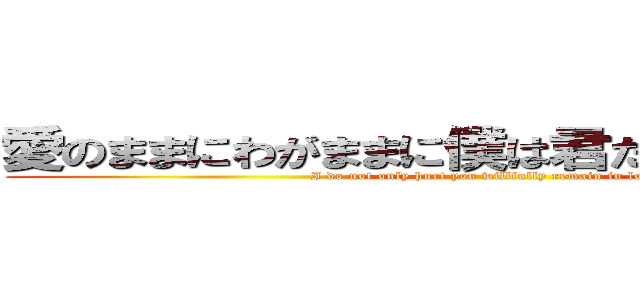 愛のままにわがままに僕は君だけを傷つけない (I do not only hurt you willfully remain in love)
