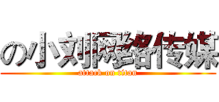 の小刘网络传媒 (attack on titan)