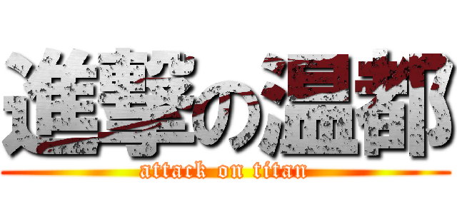 進撃の温都 (attack on titan)