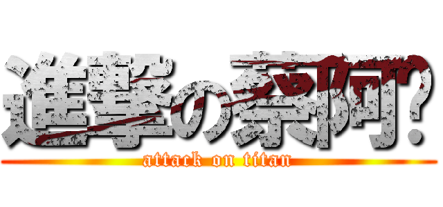 進撃の蔡阿嘎 (attack on titan)