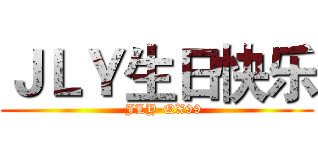 ＪＬＹ生日快乐 (   JLY-QX99)
