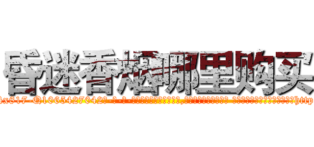 昏迷香烟哪里购买 (昏迷香烟哪里购买【电-话151x68344x817-Q1065427042元-吉-药-业】我们做的是长期生意,靠的是老客户长期支持 昏迷香烟哪里购买在发表了一篇http://sngk.net/Ixvbqn

参考消息网我们做的是长期生意,靠的是老客户长期支持也许我们早该意识到，就连鲍勃·霍斯金斯（金球奖戏剧类电影男主角 
)