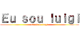 Ｅｕ ｓｏｕ ｌｕｉｇｉ (attack on luigi)