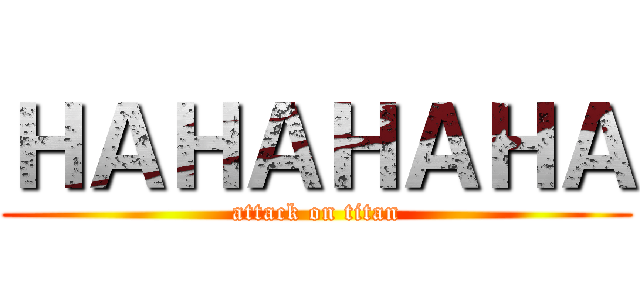 ＨＡＨＡＨＡＨＡ (attack on titan)