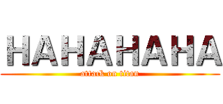 ＨＡＨＡＨＡＨＡ (attack on titan)