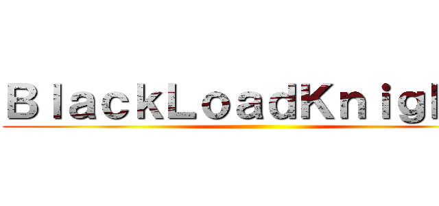 ＢｌａｃｋＬｏａｄＫｎｉｇｈｔｓ ()