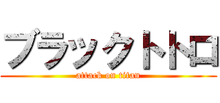 ブラックトトロ (attack on titan)