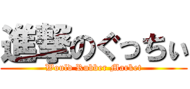 進撃のぐっちぃ (Would Rubber Market)