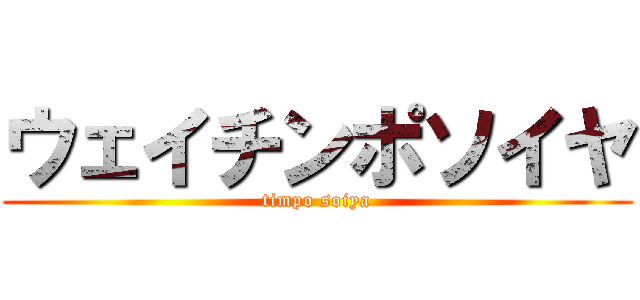 ウェイチンポソイヤ (timpo soiya)