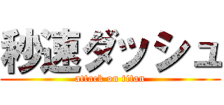 秒速ダッシュ (attack on titan)