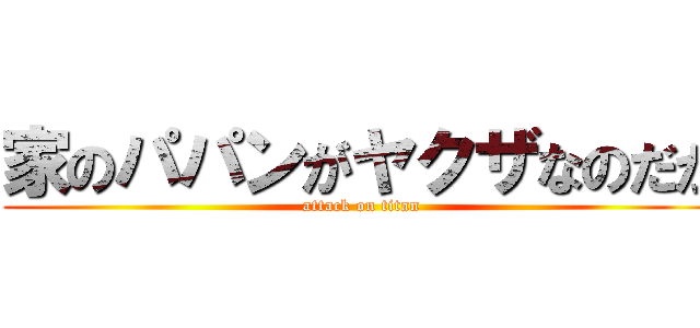 家のパパンがヤクザなのだが (attack on titan)