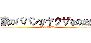 家のパパンがヤクザなのだが (attack on titan)