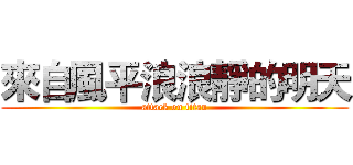 來自風平浪浪靜的明天 (attack on titan)