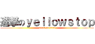 進撃のｙｅｌｌｏｗｓｔｏｐ (attack on titan)