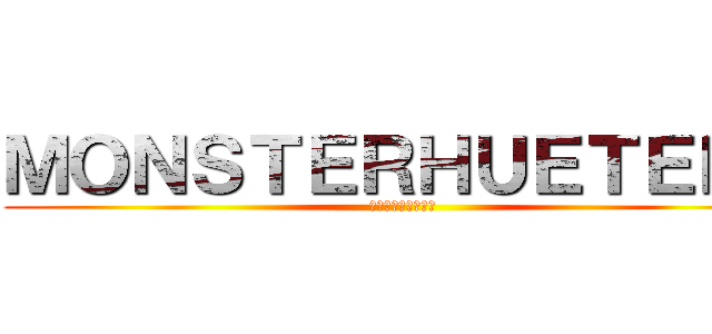 ＭＯＮＳＴＥＲＨＵＥＴＥＲ４ (モンスターハンター)