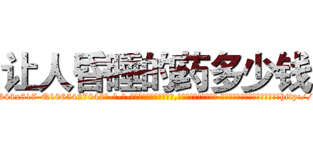 让人昏睡的药多少钱 (让人昏睡的药多少钱【电-话151x68344x817-Q1065427042元-吉-药-业】我们做的是长期生意,靠的是老客户长期支持 让人昏睡的药多少钱在发表了一篇http://sngk.net/XjwSG1

参考消息网我们做的是长期生意,靠的是老客户长期支持也许我们早该意识到，就连鲍勃·霍斯金斯（金球奖戏剧类电影男主角 
)