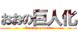 おおの巨人化 (Ono kyozinnka)