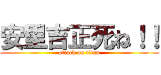 安里吉正死ね！！ (attack on titan)