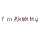 Ｉ’ｍ Ａｋａｋｉｎｇ (Akaki Shun regend)