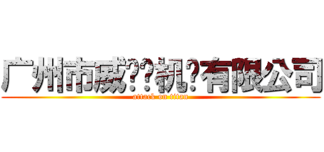 广州市威尔玛机电有限公司 (attack on titan)
