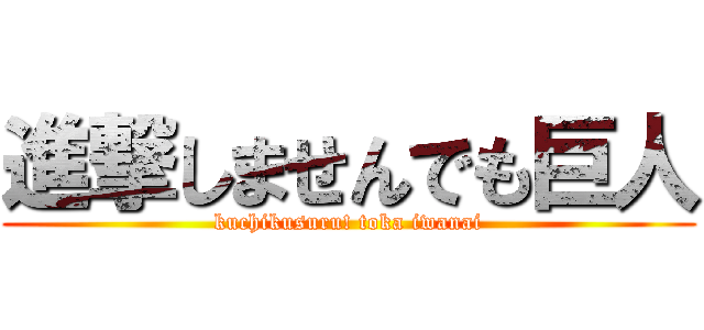 進撃しませんでも巨人 (kuchikusuru! toka iwanai)