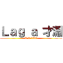 Ｌａｇ ａ 才淵 (U R LAG)
