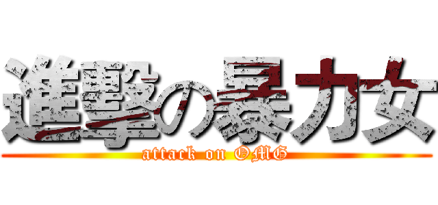 進擊の暴力女 (attack on OMG)