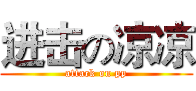 进击の凉凉 (attack on pp)