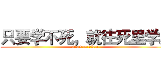 只要学不死，就往死里学。 (attack on titan)