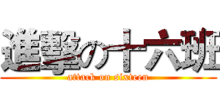 進擊の十六班 (attack on sixteen)