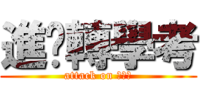 進擊轉學考 (attack on ???)