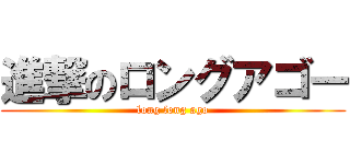 進撃のロングアゴー (long long ago)