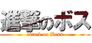 進撃のボス (attack on Boss)